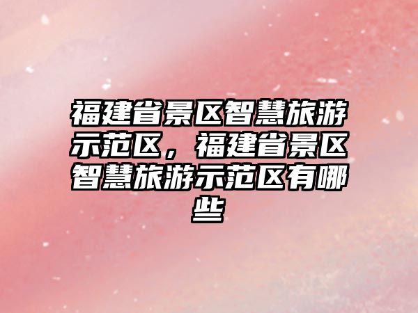 福建省景區(qū)智慧旅游示范區(qū)，福建省景區(qū)智慧旅游示范區(qū)有哪些
