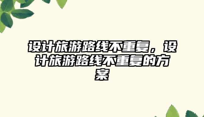 設計旅游路線不重復，設計旅游路線不重復的方案