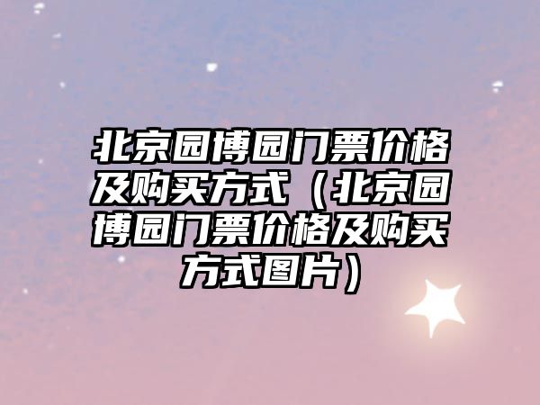 北京園博園門票價格及購買方式（北京園博園門票價格及購買方式圖片）