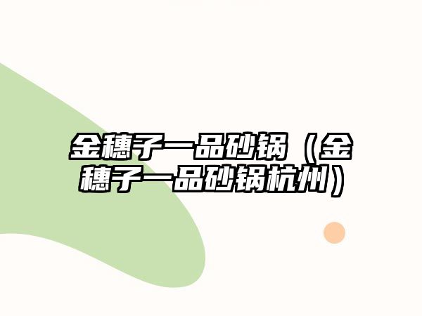 金穗子一品砂鍋（金穗子一品砂鍋杭州）