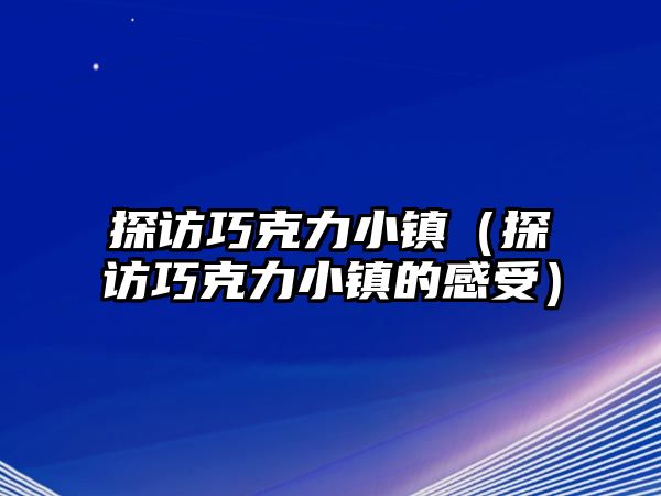 探訪巧克力小鎮（探訪巧克力小鎮的感受）