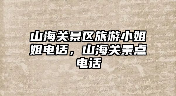 山海關景區旅游小姐姐電話，山海關景點電話