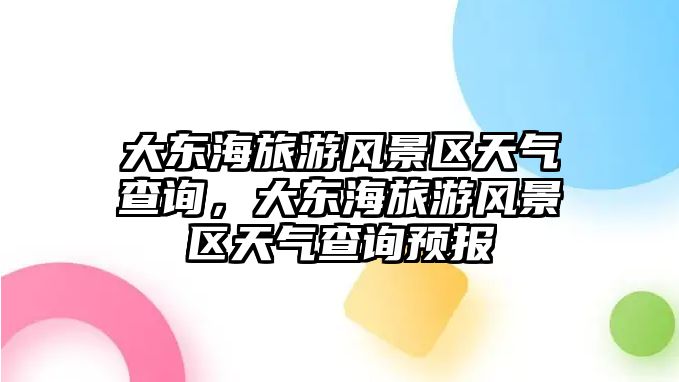 大東海旅游風(fēng)景區(qū)天氣查詢，大東海旅游風(fēng)景區(qū)天氣查詢預(yù)報