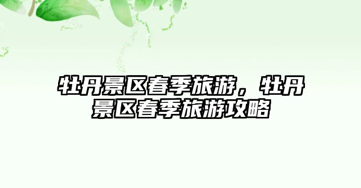牡丹景區春季旅游，牡丹景區春季旅游攻略