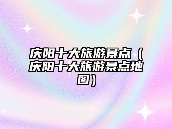 慶陽十大旅游景點（慶陽十大旅游景點地圖）