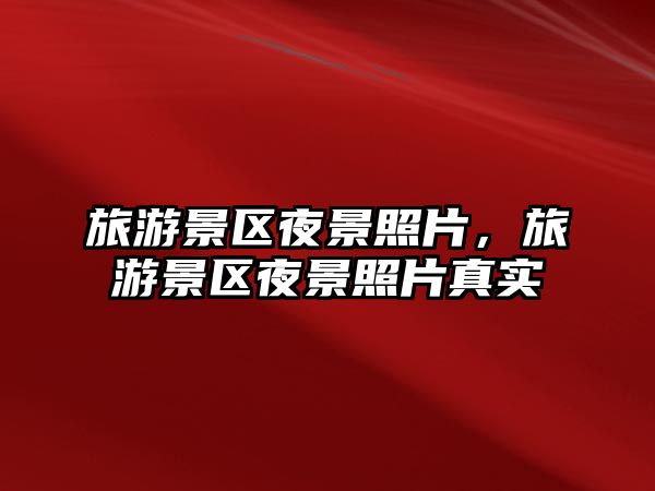 旅游景區夜景照片，旅游景區夜景照片真實