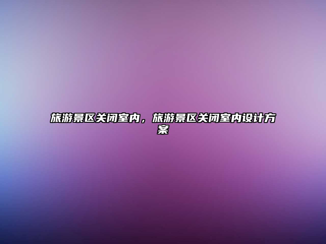 旅游景區(qū)關(guān)閉室內(nèi)，旅游景區(qū)關(guān)閉室內(nèi)設(shè)計(jì)方案