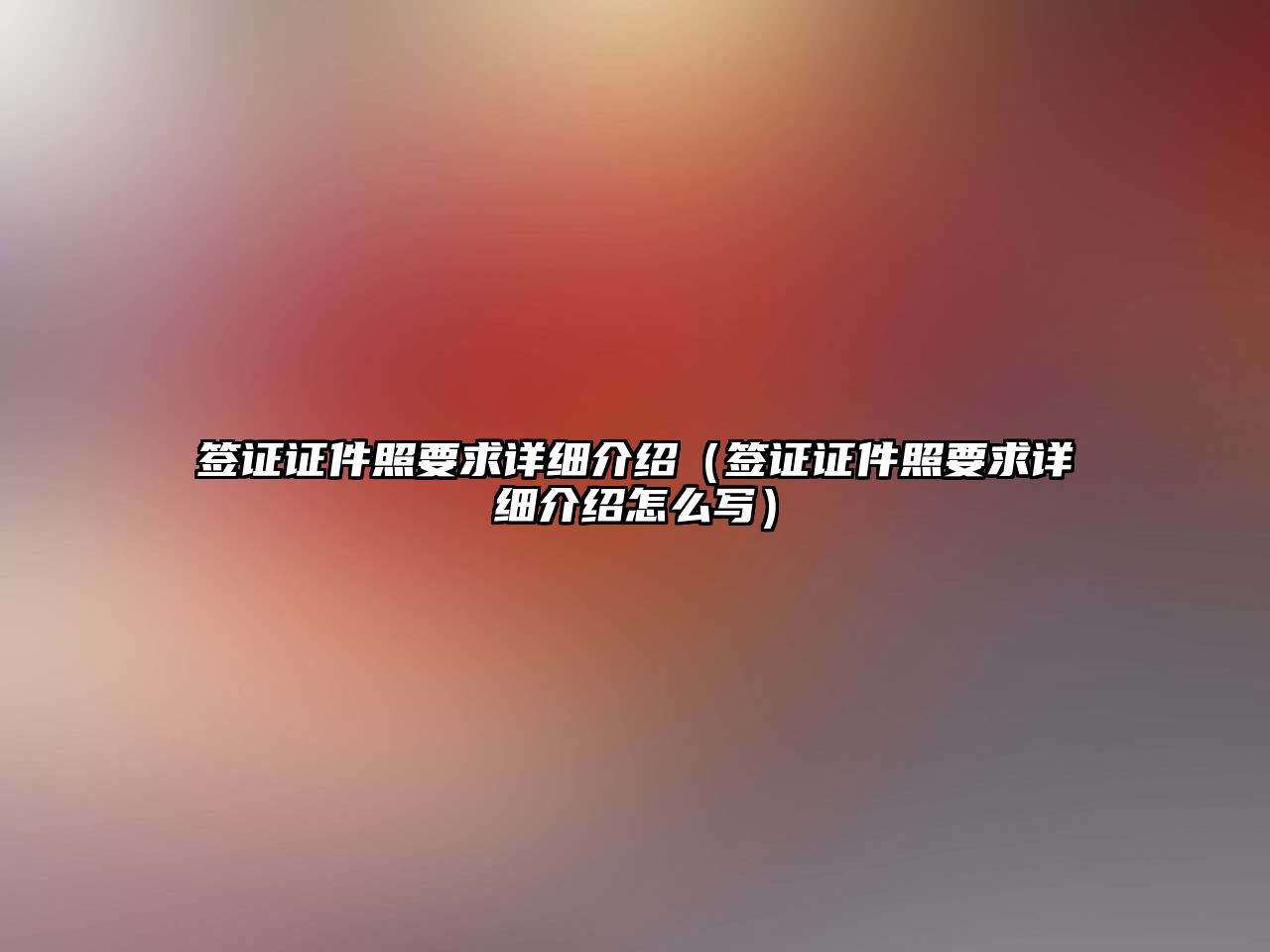 簽證證件照要求詳細(xì)介紹（簽證證件照要求詳細(xì)介紹怎么寫）