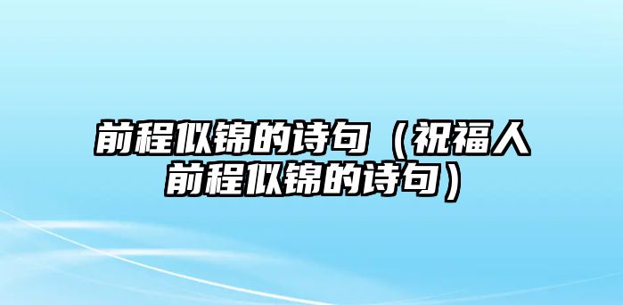 前程似錦的詩句（祝福人前程似錦的詩句）