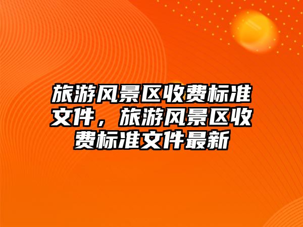 旅游風景區收費標準文件，旅游風景區收費標準文件最新