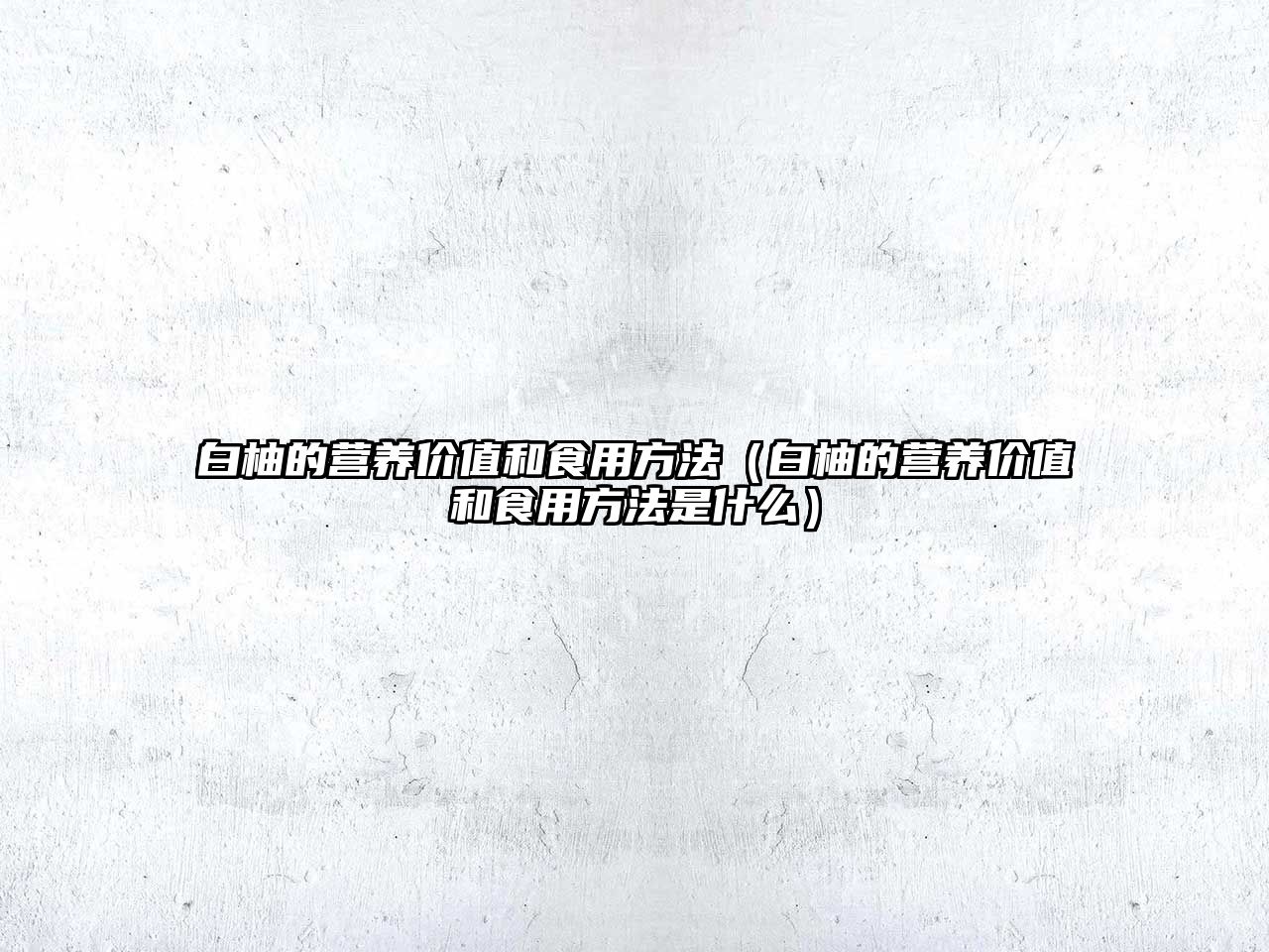 白柚的營養價值和食用方法（白柚的營養價值和食用方法是什么）
