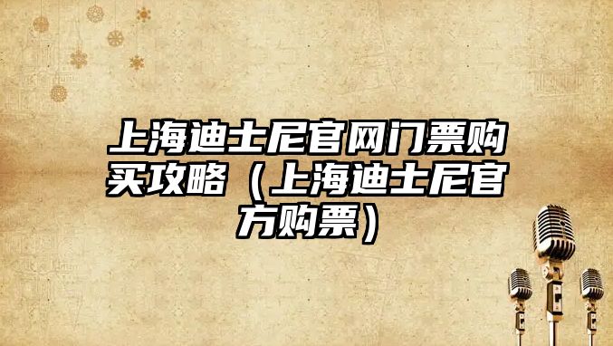 上海迪士尼官網門票購買攻略（上海迪士尼官方購票）
