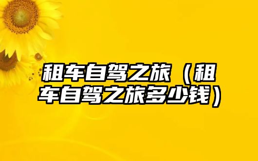 租車自駕之旅（租車自駕之旅多少錢）
