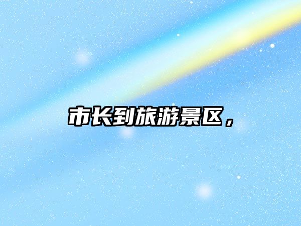 市長到旅游景區(qū)，