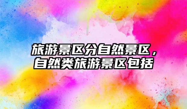 旅游景區分自然景區，自然類旅游景區包括