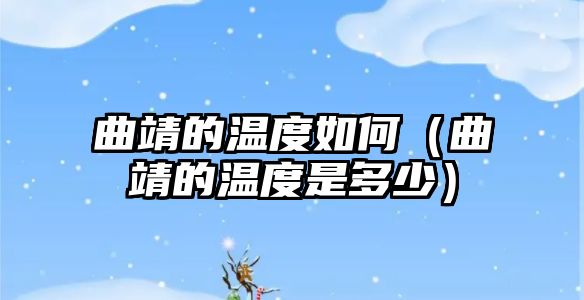 曲靖的溫度如何（曲靖的溫度是多少）