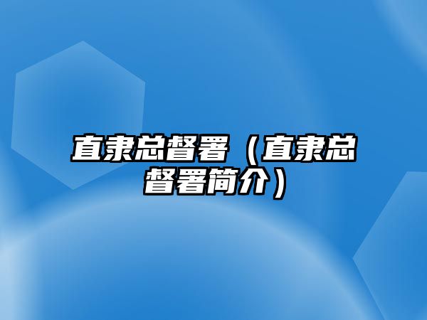 直隸總督署（直隸總督署簡介）