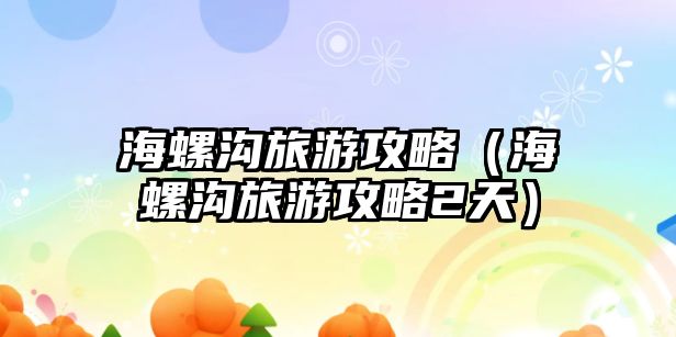 海螺溝旅游攻略（海螺溝旅游攻略2天）