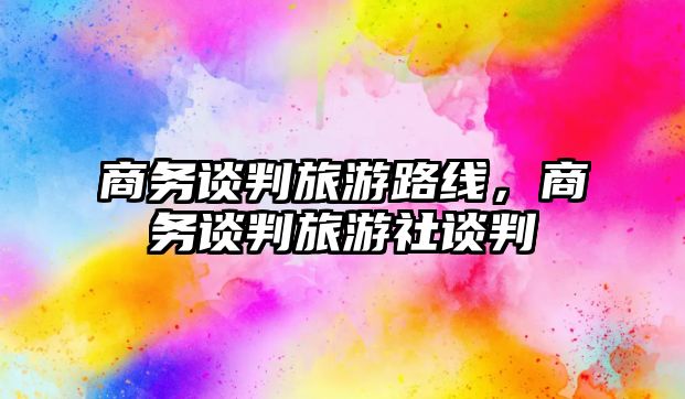 商務談判旅游路線，商務談判旅游社談判