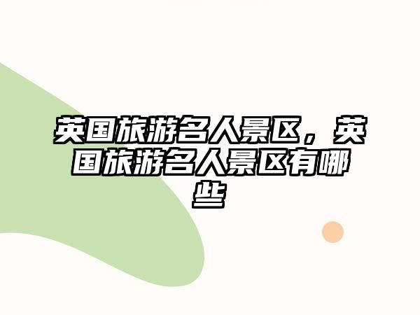 英國旅游名人景區，英國旅游名人景區有哪些