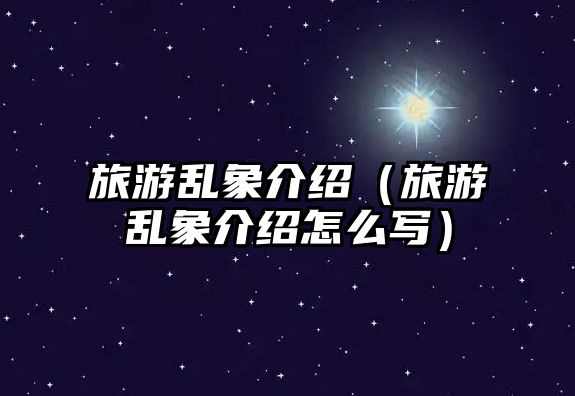 旅游亂象介紹（旅游亂象介紹怎么寫）