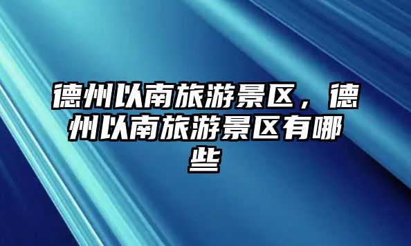 德州以南旅游景區，德州以南旅游景區有哪些