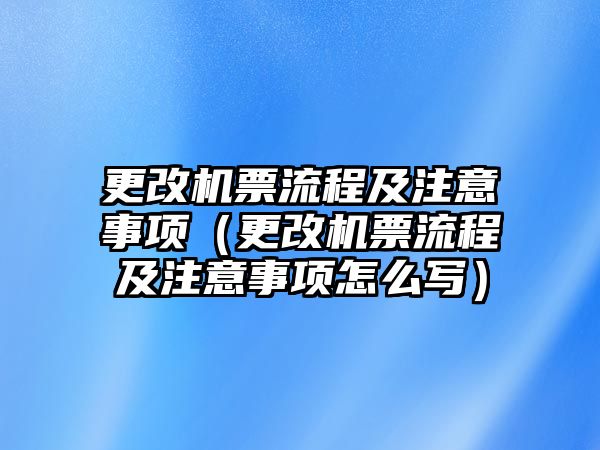 更改機(jī)票流程及注意事項(xiàng)（更改機(jī)票流程及注意事項(xiàng)怎么寫(xiě)）