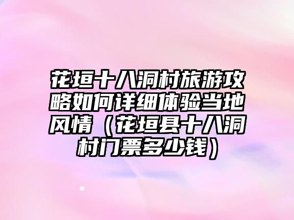 花垣十八洞村旅游攻略如何詳細體驗當地風情（花垣縣十八洞村門票多少錢）