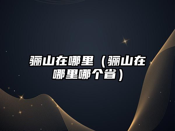 驪山在哪里（驪山在哪里哪個省）