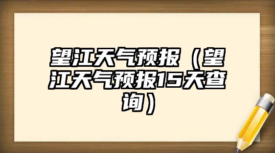望江天氣預報（望江天氣預報15天查詢）