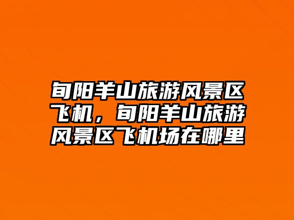 旬陽羊山旅游風(fēng)景區(qū)飛機(jī)，旬陽羊山旅游風(fēng)景區(qū)飛機(jī)場在哪里