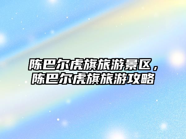 陳巴爾虎旗旅游景區，陳巴爾虎旗旅游攻略