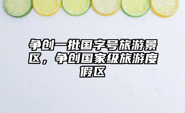爭創一批國字號旅游景區，爭創國家級旅游度假區