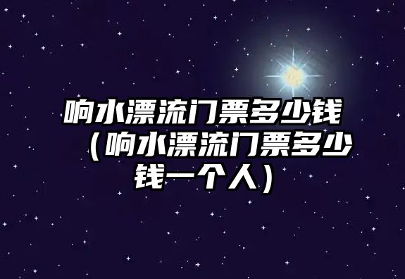 響水漂流門票多少錢（響水漂流門票多少錢一個人）