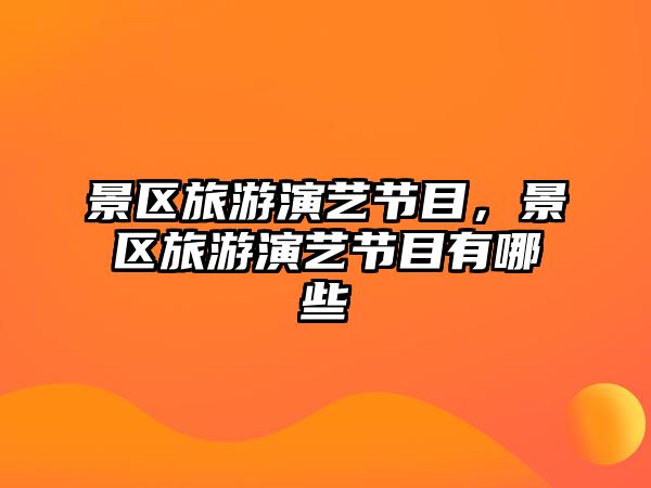 景區旅游演藝節目，景區旅游演藝節目有哪些