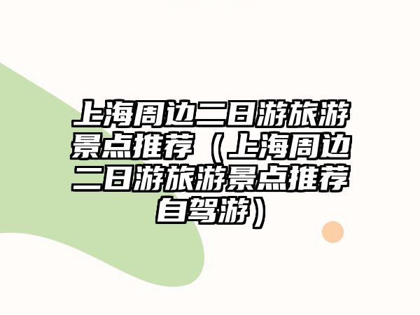 上海周邊二日游旅游景點推薦（上海周邊二日游旅游景點推薦自駕游）