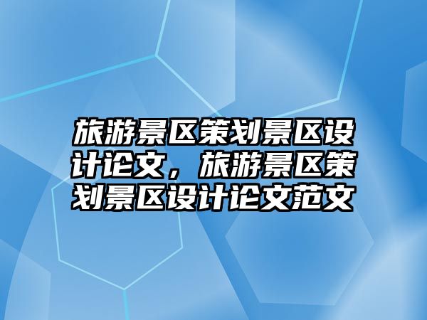 旅游景區策劃景區設計論文，旅游景區策劃景區設計論文范文