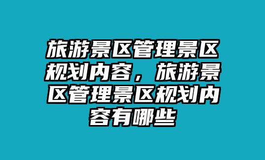 旅游景區管理景區規劃內容，旅游景區管理景區規劃內容有哪些