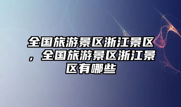 全國旅游景區浙江景區，全國旅游景區浙江景區有哪些