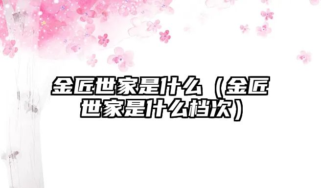金匠世家是什么（金匠世家是什么檔次）