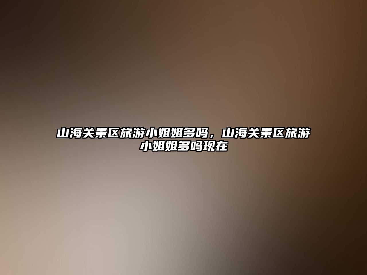 山海關景區旅游小姐姐多嗎，山海關景區旅游小姐姐多嗎現在