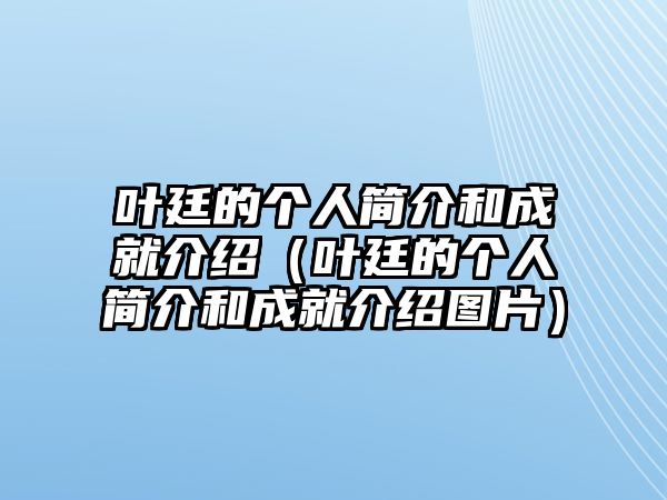 葉廷的個人簡介和成就介紹（葉廷的個人簡介和成就介紹圖片）