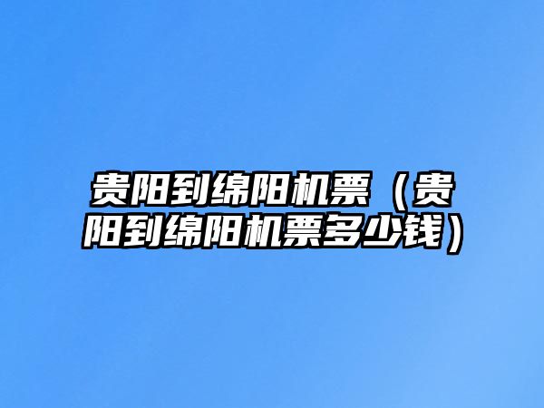 貴陽到綿陽機票（貴陽到綿陽機票多少錢）