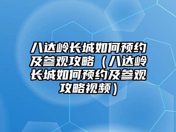八達嶺長城如何預約及參觀攻略（八達嶺長城如何預約及參觀攻略視頻）