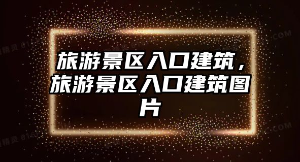 旅游景區入口建筑，旅游景區入口建筑圖片