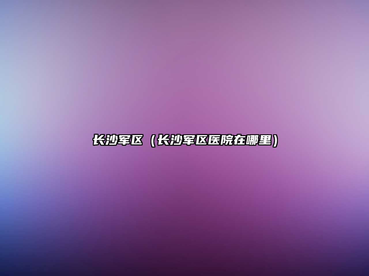 長沙軍區（長沙軍區醫院在哪里）