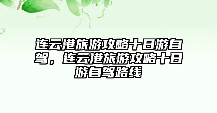 連云港旅游攻略十日游自駕，連云港旅游攻略十日游自駕路線