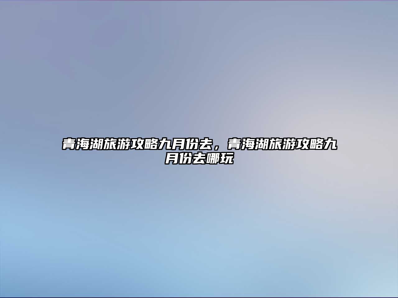 青海湖旅游攻略九月份去，青海湖旅游攻略九月份去哪玩