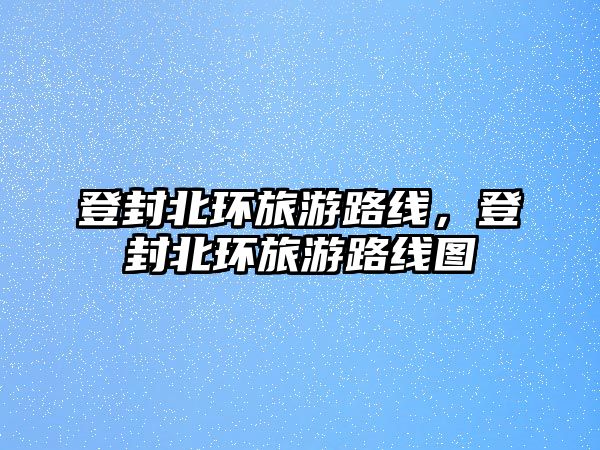登封北環(huán)旅游路線，登封北環(huán)旅游路線圖
