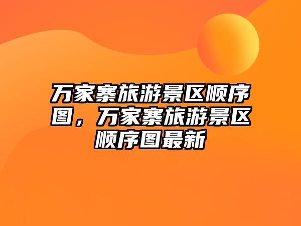 萬家寨旅游景區順序圖，萬家寨旅游景區順序圖最新